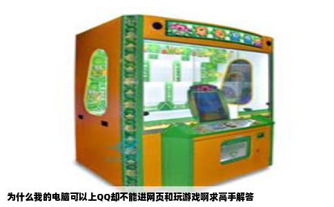 为什么我的电脑可以上QQ却不能进网页和玩游戏啊求高手解答