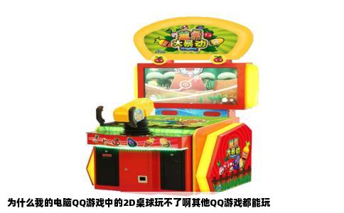 为什么我的电脑QQ游戏中的2D桌球玩不了啊其他QQ游戏都能玩