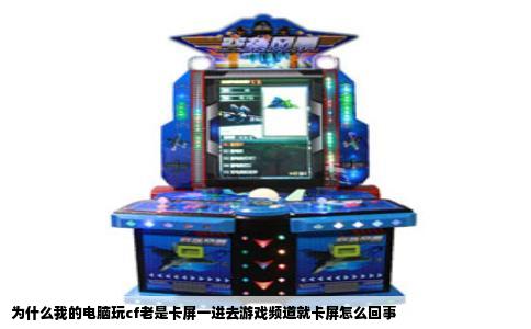 为什么我的电脑玩cf老是卡屏一进去游戏频道就卡屏怎么回事