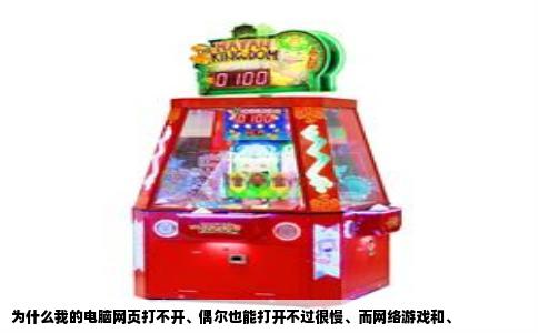 为什么我的电脑网页打不开、偶尔也能打开不过很慢、而网络游戏和、