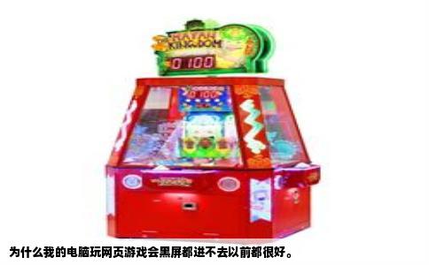 为什么我的电脑玩网页游戏会黑屏都进不去以前都很好。