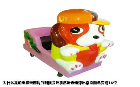 为什么我的电脑玩游戏的时候会死机然后自动弹出桌面颜色变成16位