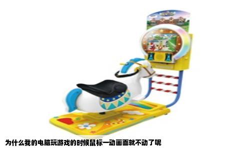 为什么我的电脑玩游戏的时候鼠标一动画面就不动了呢