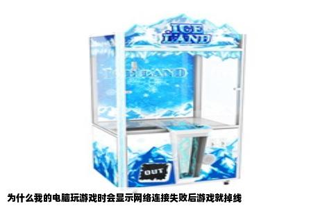 为什么我的电脑玩游戏时会显示网络连接失败后游戏就掉线