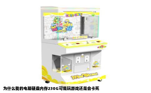 为什么我的电脑硬盘内存230G可是玩游戏还是会卡死