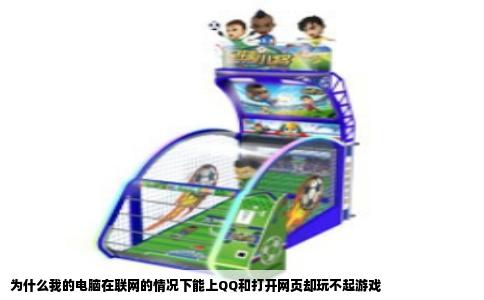 为什么我的电脑在联网的情况下能上QQ和打开网页却玩不起游戏