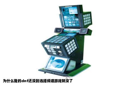 为什么我的dnf还没到选择频道游戏就没了