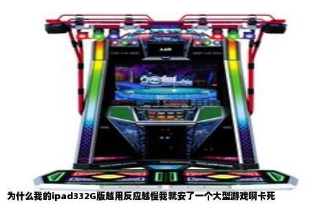 为什么我的ipad332G版越用反应越慢我就安了一个大型游戏啊卡死
