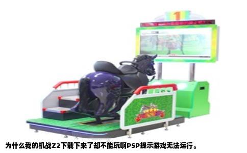 为什么我的机战Z2下载下来了却不能玩啊PSP提示游戏无法运行。