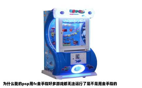 为什么我的psp用fc金手指好多游戏都无法运行了是不是用金手指的
