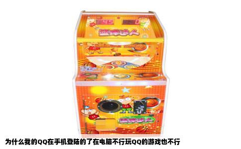 为什么我的QQ在手机登陆的了在电脑不行玩QQ的游戏也不行