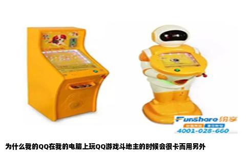 为什么我的QQ在我的电脑上玩QQ游戏斗地主的时候会很卡而用另外