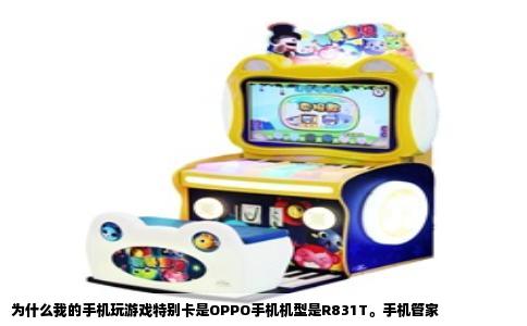 为什么我的手机玩游戏特别卡是OPPO手机机型是R831T。手机管家