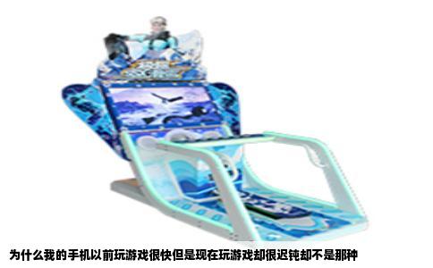 为什么我的手机以前玩游戏很快但是现在玩游戏却很迟钝却不是那种