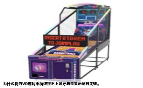 为什么我的VR游戏手柄连接不上蓝牙总是显示配对失败。