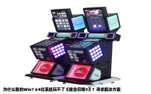为什么我的Win7 64位系统玩不了《使命召唤9》？寻求解决方案