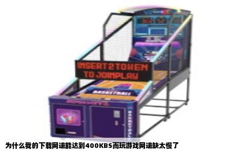 为什么我的下载网速能达到400KBS而玩游戏网速缺太慢了
