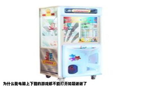 为什么我电脑上下载的游戏都不能打开如题谢谢了
