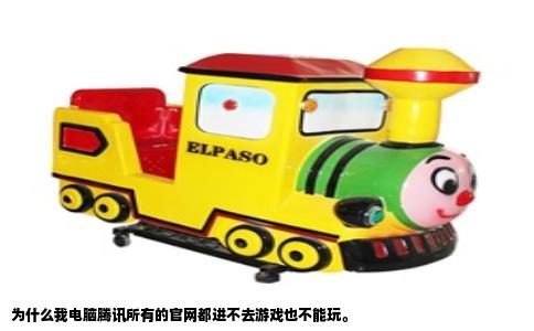 为什么我电脑腾讯所有的官网都进不去游戏也不能玩。