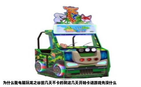 为什么我电脑玩龙之谷前几天不卡的就这几天开始卡进游戏先没什么
