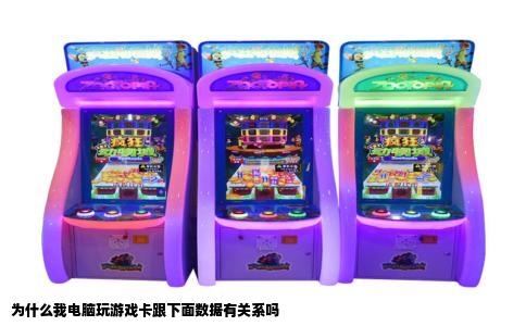 为什么我电脑玩游戏卡跟下面数据有关系吗