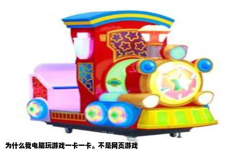 为什么我电脑玩游戏一卡一卡。不是网页游戏