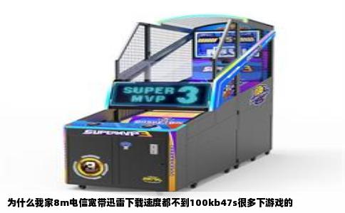 为什么我家8m电信宽带迅雷下载速度都不到100kb47s很多下游戏的