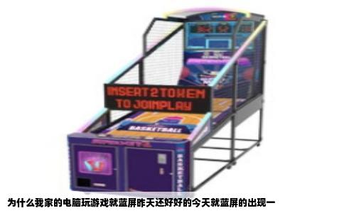 为什么我家的电脑玩游戏就蓝屏昨天还好好的今天就蓝屏的出现一