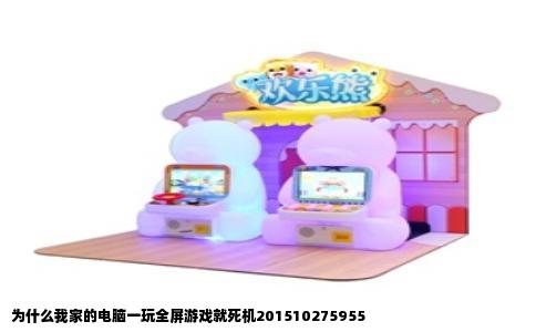 为什么我家的电脑一玩全屏游戏就死机201510275955