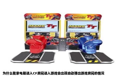 为什么我家电脑进入CF房间进入游戏会出现自动弹出游戏房间的情况