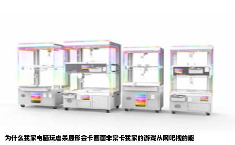 为什么我家电脑玩虐杀原形会卡画面非常卡我家的游戏从网吧拽的能