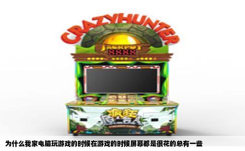 为什么我家电脑玩游戏的时候在游戏的时候屏幕都是很花的总有一些