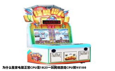 为什么我家电脑正常CPU是1823一玩网络游戏CPU就95100