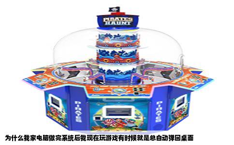 为什么我家电脑做完系统后我现在玩游戏有时候就是总自动弹回桌面