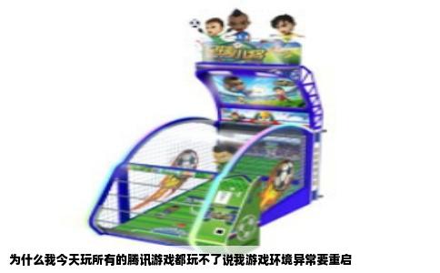 为什么我今天玩所有的腾讯游戏都玩不了说我游戏环境异常要重启