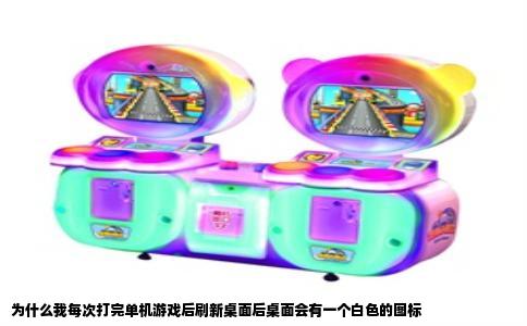 为什么我每次打完单机游戏后刷新桌面后桌面会有一个白色的图标