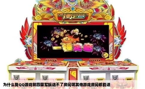 为什么我QQ游戏就四国军旗进不了房间呢其他游戏房间都能进