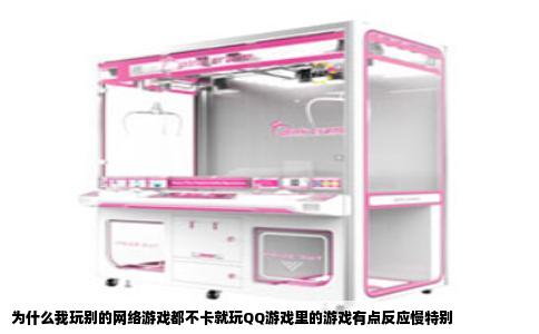 为什么我玩别的网络游戏都不卡就玩QQ游戏里的游戏有点反应慢特别