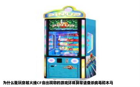 为什么我玩穿越火线CF会出现您的游戏环境异常请查杀病毒和木马