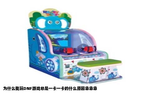 为什么我玩DNF游戏总是一卡一卡的什么原因急急急