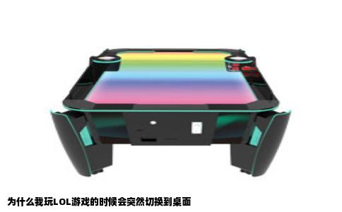 为什么我玩LOL游戏的时候会突然切换到桌面