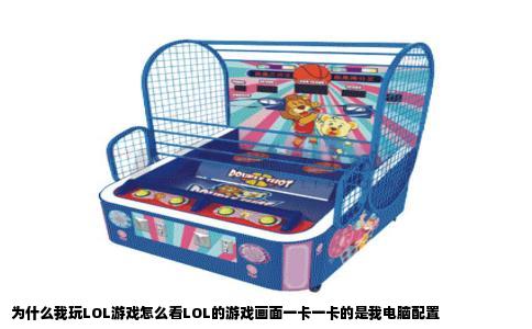 为什么我玩LOL游戏怎么看LOL的游戏画面一卡一卡的是我电脑配置