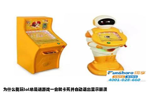 为什么我玩lol总是进游戏一会就卡死并自动退出显示崩溃