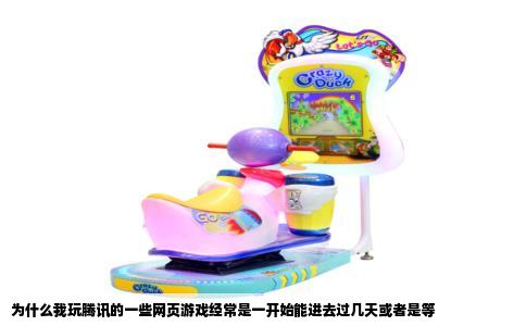 为什么我玩腾讯的一些网页游戏经常是一开始能进去过几天或者是等