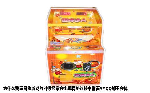 为什么我玩网络游戏的时候经常会出现网络连接中断而YYQQ却不会掉