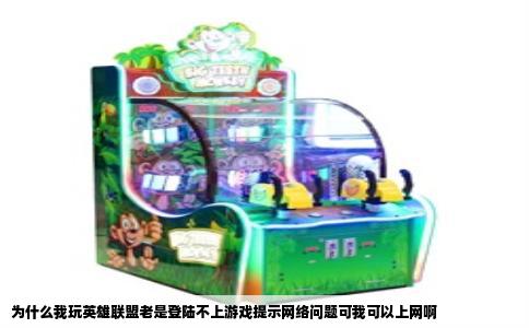 为什么我玩英雄联盟老是登陆不上游戏提示网络问题可我可以上网啊