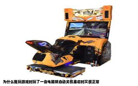 为什么我玩游戏时玩了一会电脑就自动关机重启时又很正常