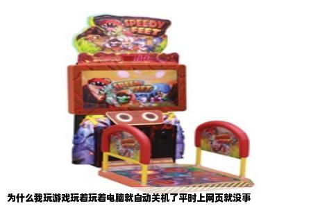 为什么我玩游戏玩着玩着电脑就自动关机了平时上网页就没事