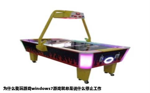 为什么我玩游戏windows7游戏就总是说什么停止工作