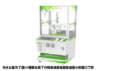 为什么我为了调CF烟雾头改了分辨率进游戏却变成很小的窗口了把